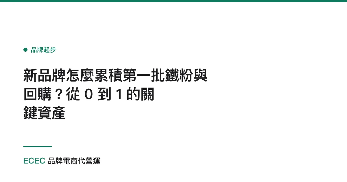 新品牌怎麼累積第一批鐵粉與回購？從 0 到 1 的關鍵資產
